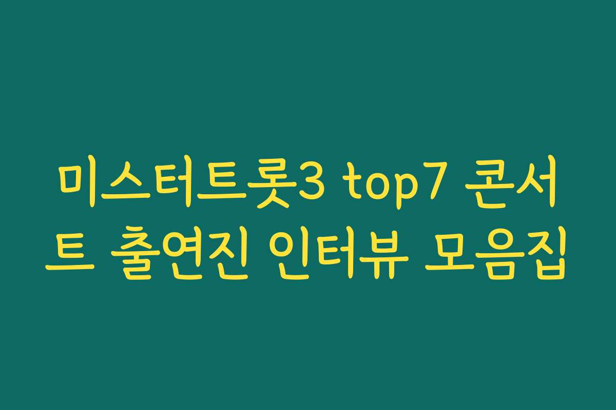 미스터트롯3 top7 콘서트 출연진 인터뷰 모음집