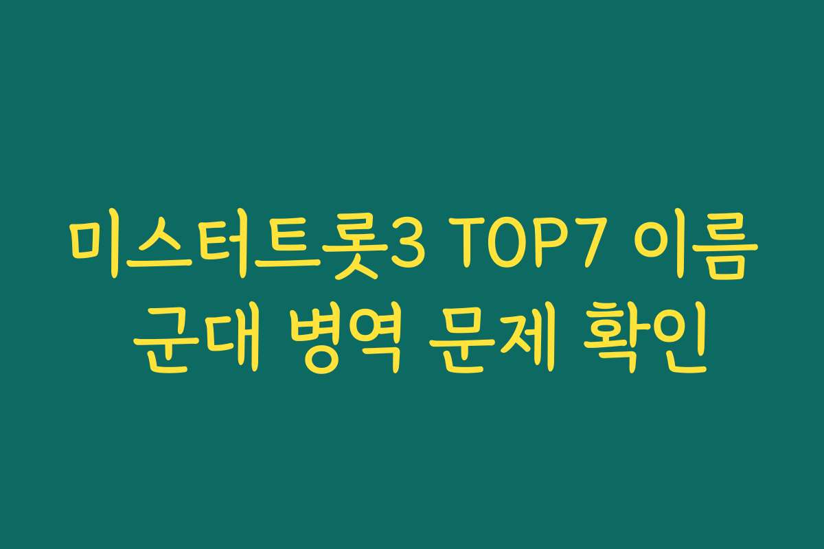 미스터트롯3 TOP7 이름 군대 병역 문제 확인