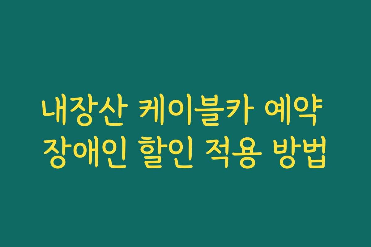 내장산 케이블카 예약 장애인 할인 적용 방법