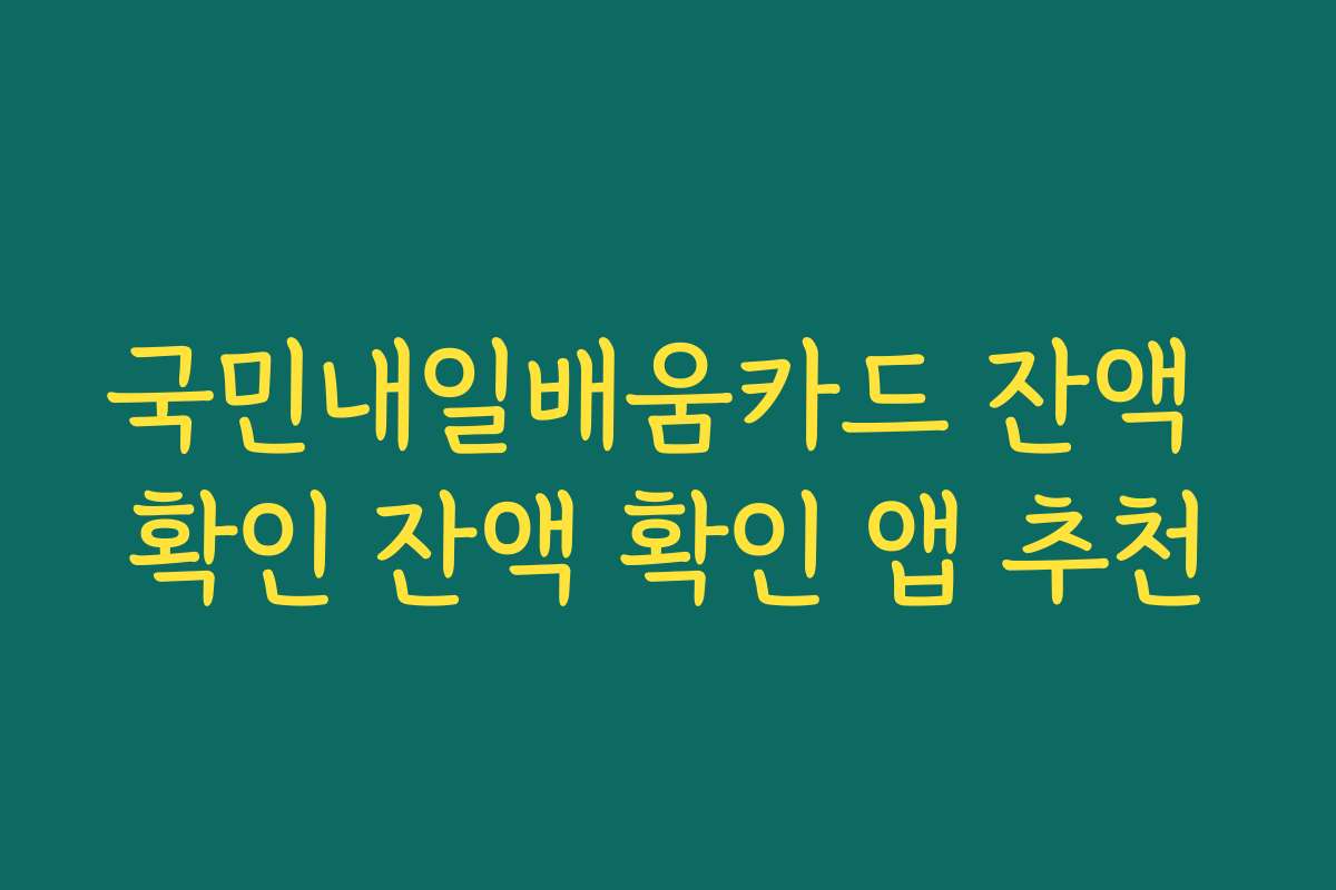 국민내일배움카드 잔액 확인 잔액 확인 앱 추천