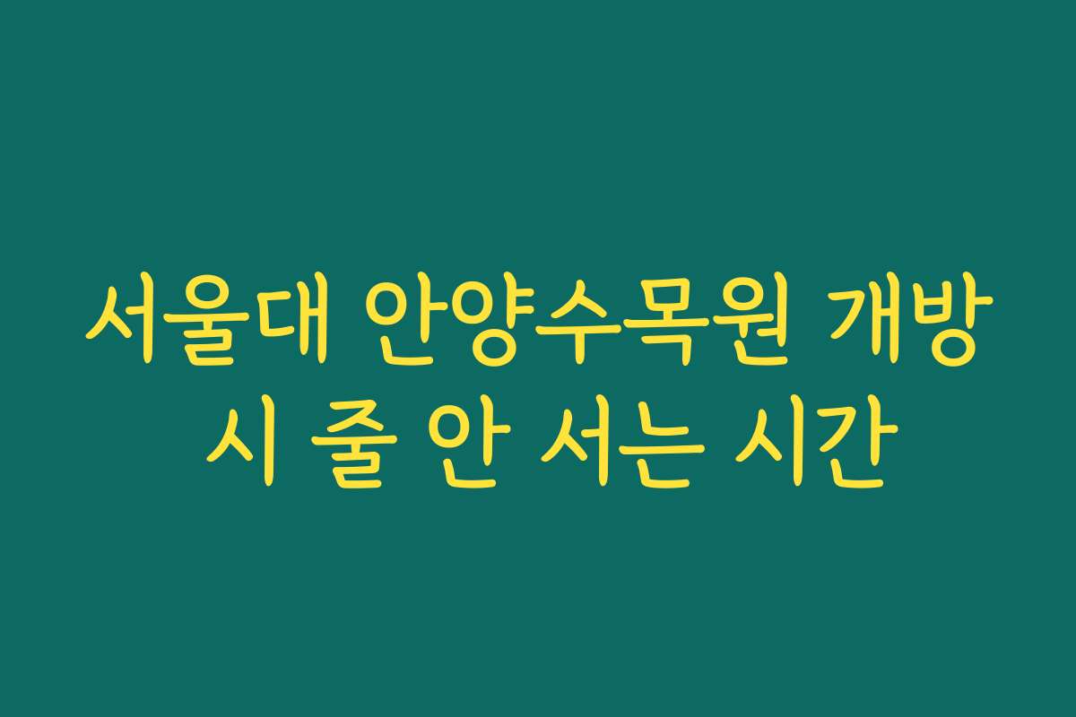 서울대 안양수목원 개방 시 줄 안 서는 시간