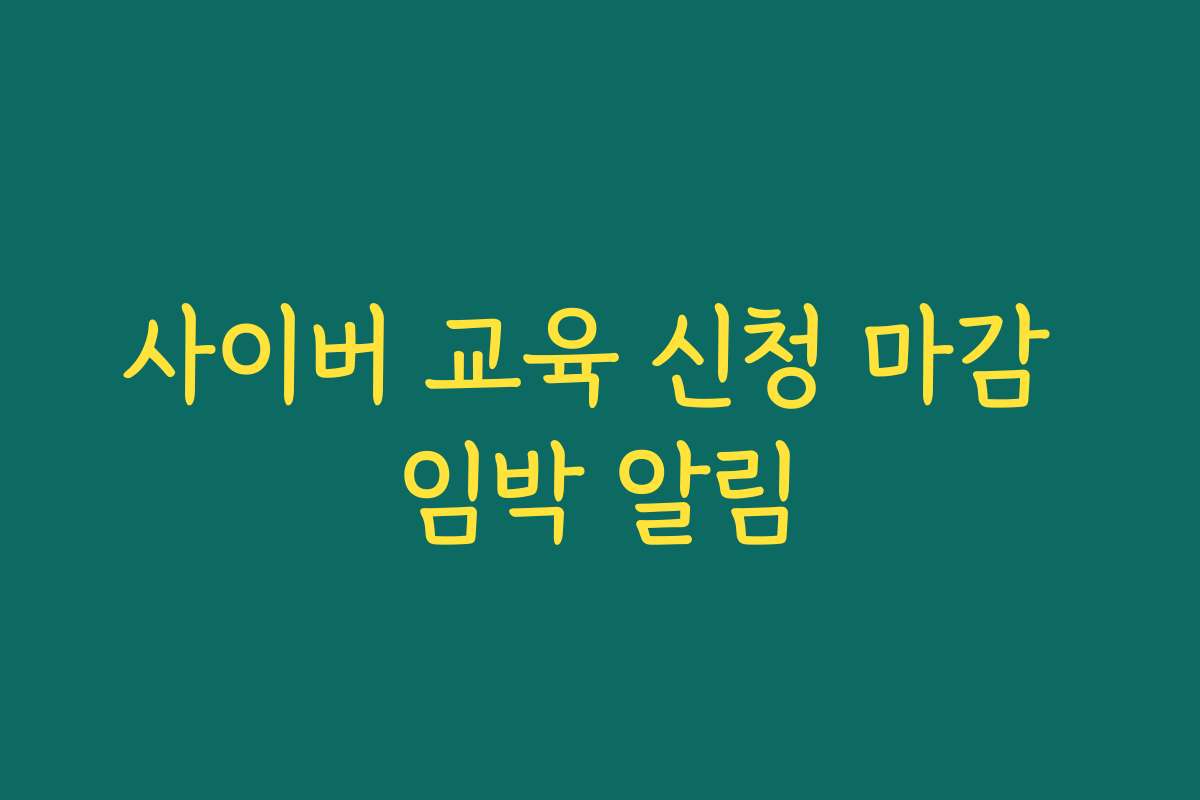 사이버 교육 신청 마감 임박 알림 사이버 교육 신청 마감 임박 알림