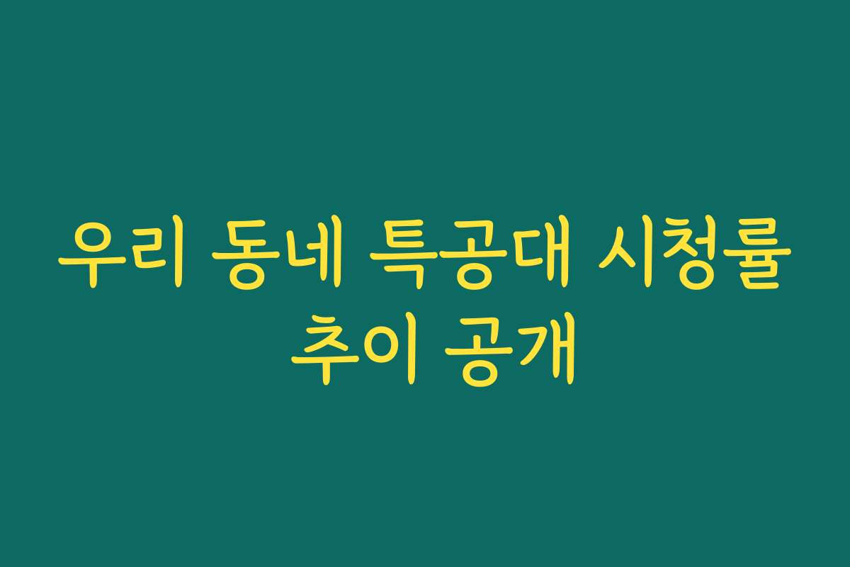 우리 동네 특공대 시청률 추이 공개