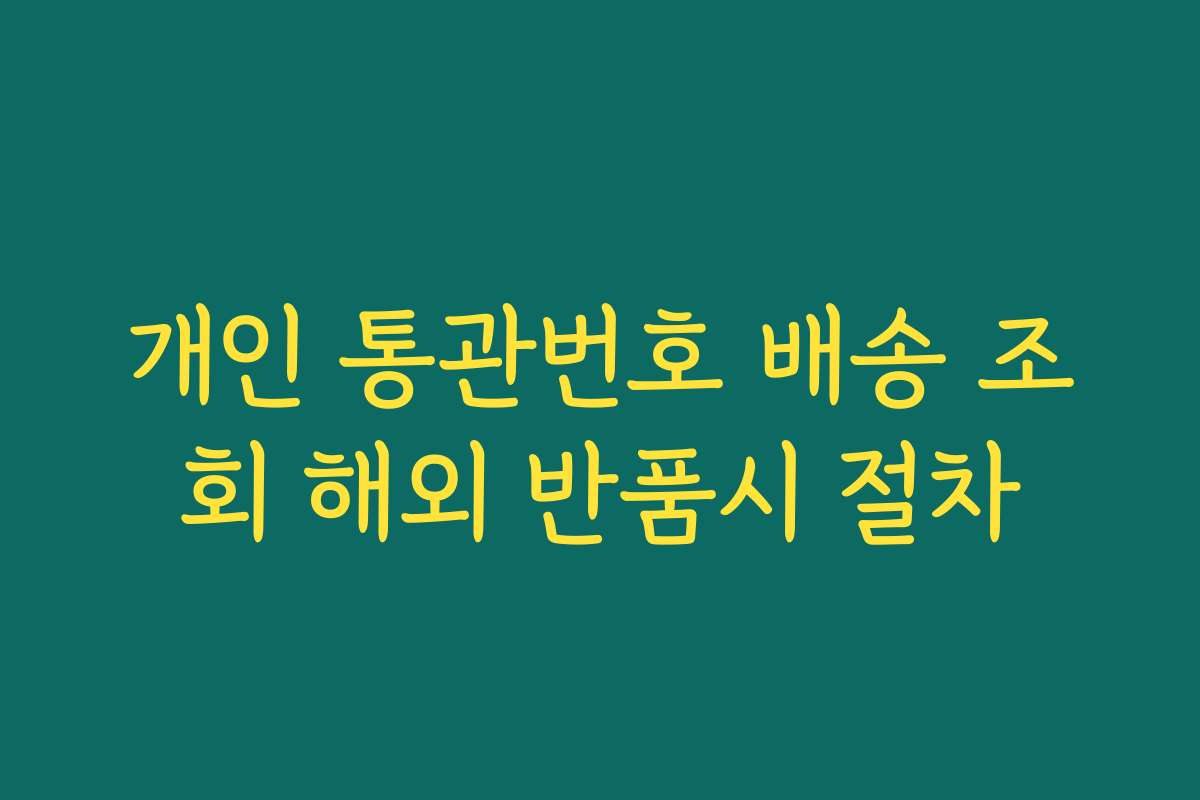 개인 통관번호 배송 조회 해외 반품시 절차