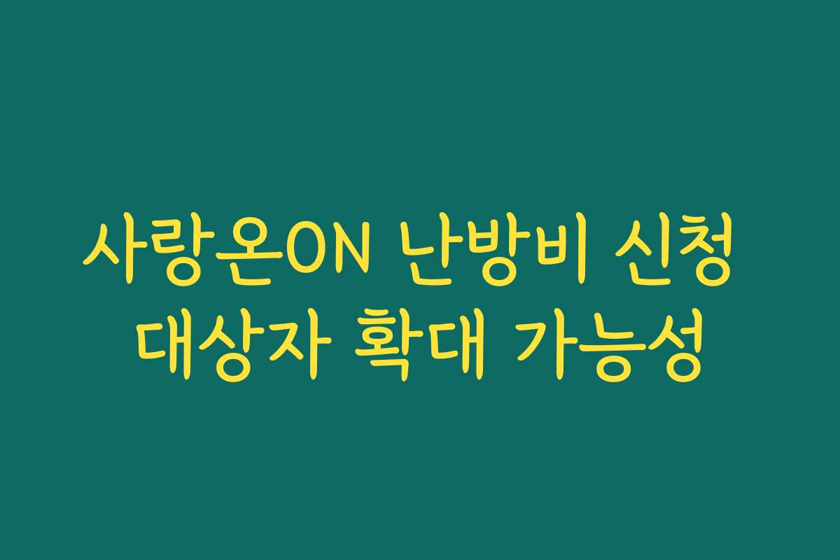 사랑온ON 난방비 신청 대상자 확대 가능성