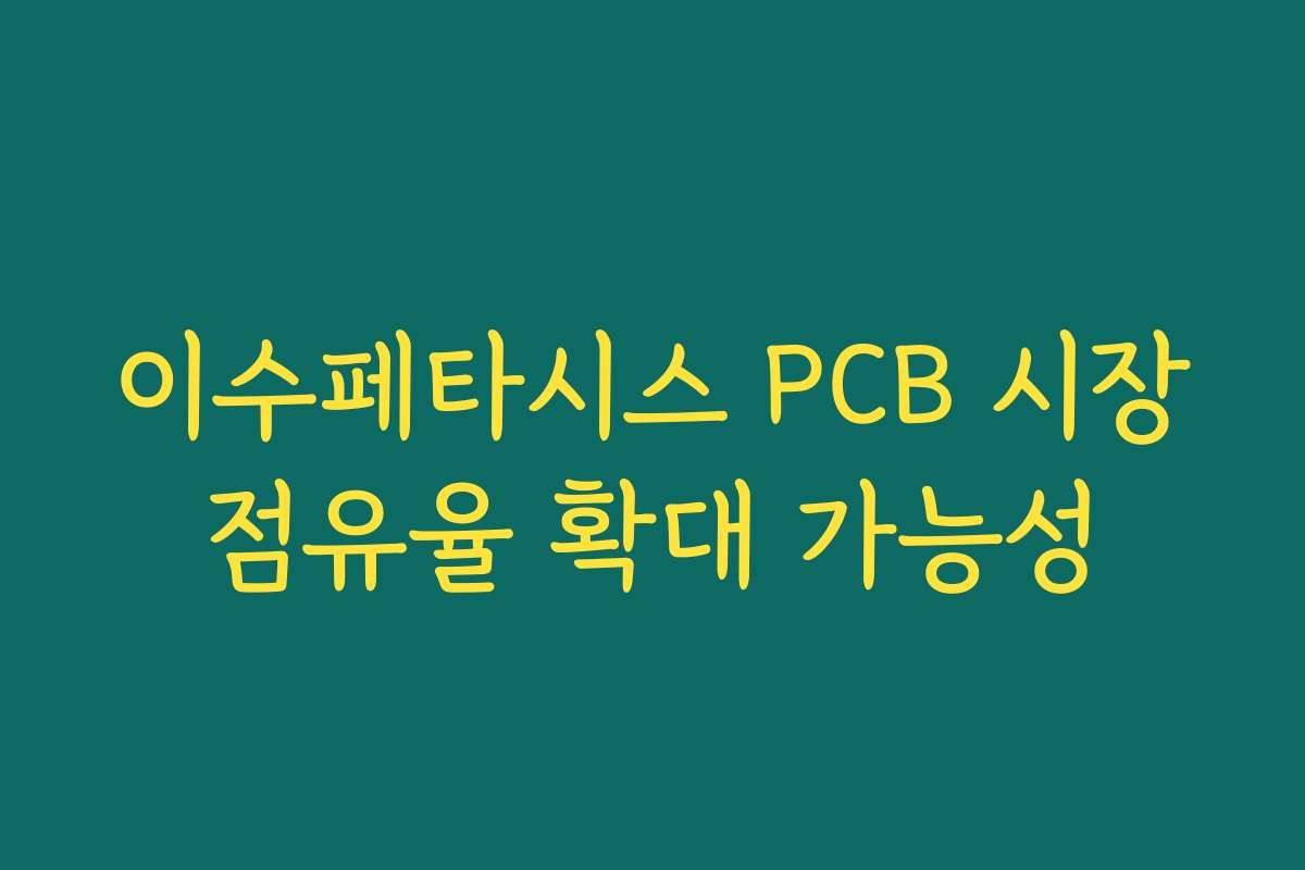 이수페타시스 PCB 시장점유율 확대 가능성