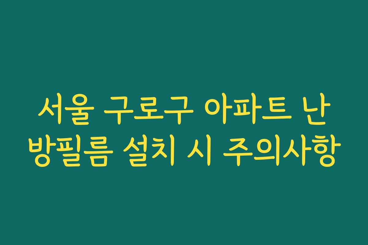 서울 구로구 아파트 난방필름 설치 시 주의사항