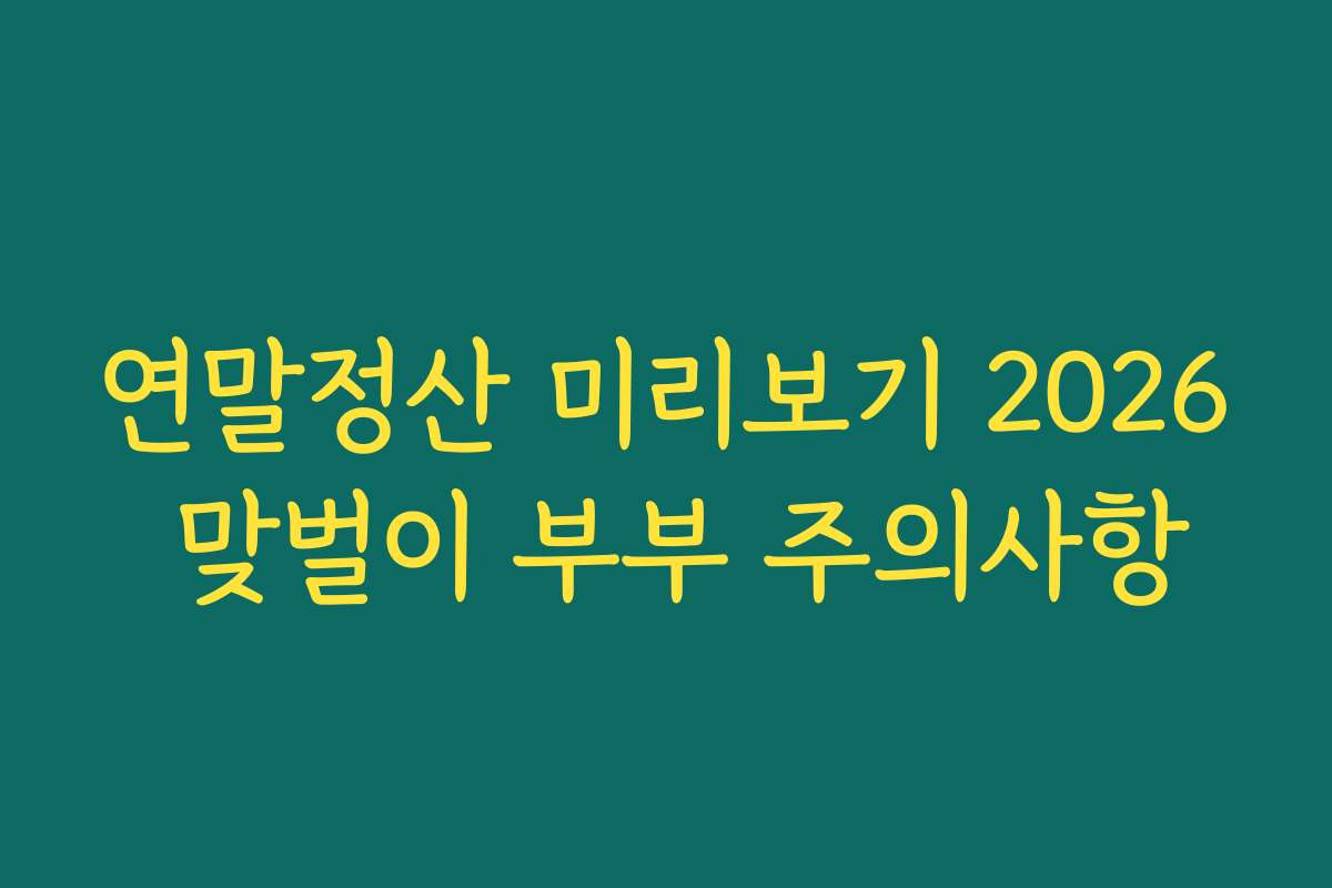 연말정산 미리보기 2026 맞벌이 부부 주의사항
