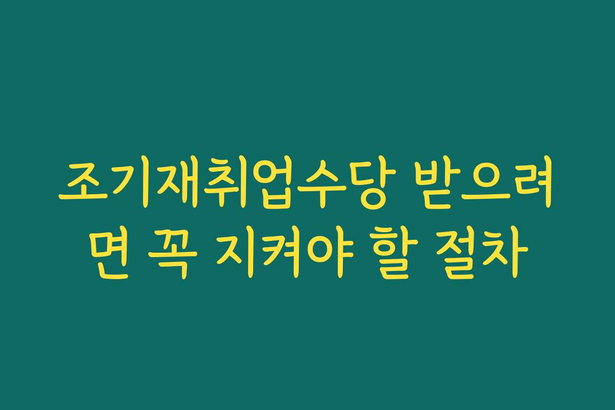 조기재취업수당 받으려면 꼭 지켜야 할 절차