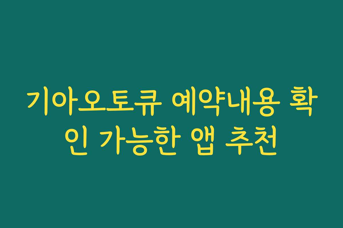 기아오토큐 예약내용 확인 가능한 앱 추천