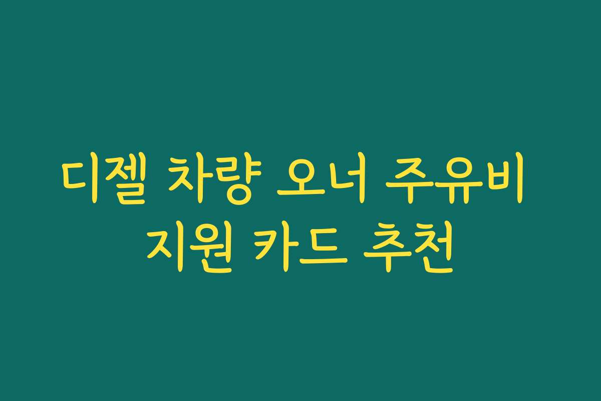 디젤 차량 오너 주유비 지원 카드 추천