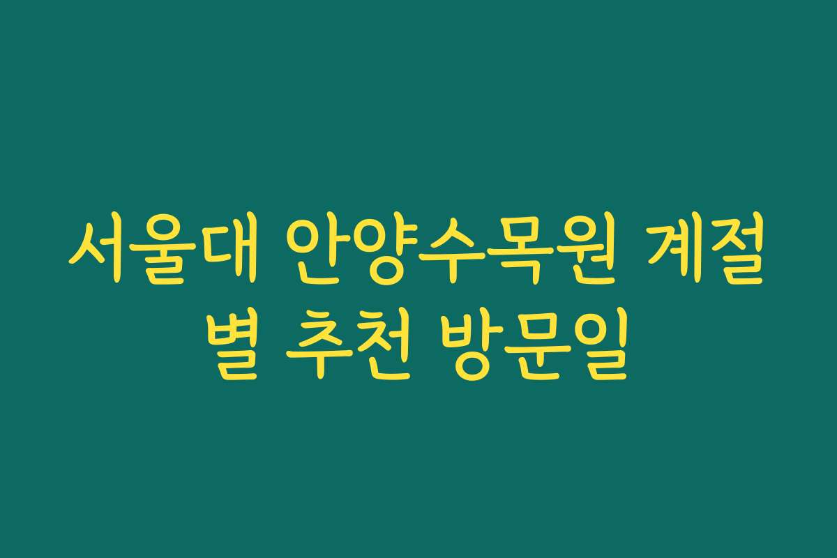 서울대 안양수목원 계절별 추천 방문일