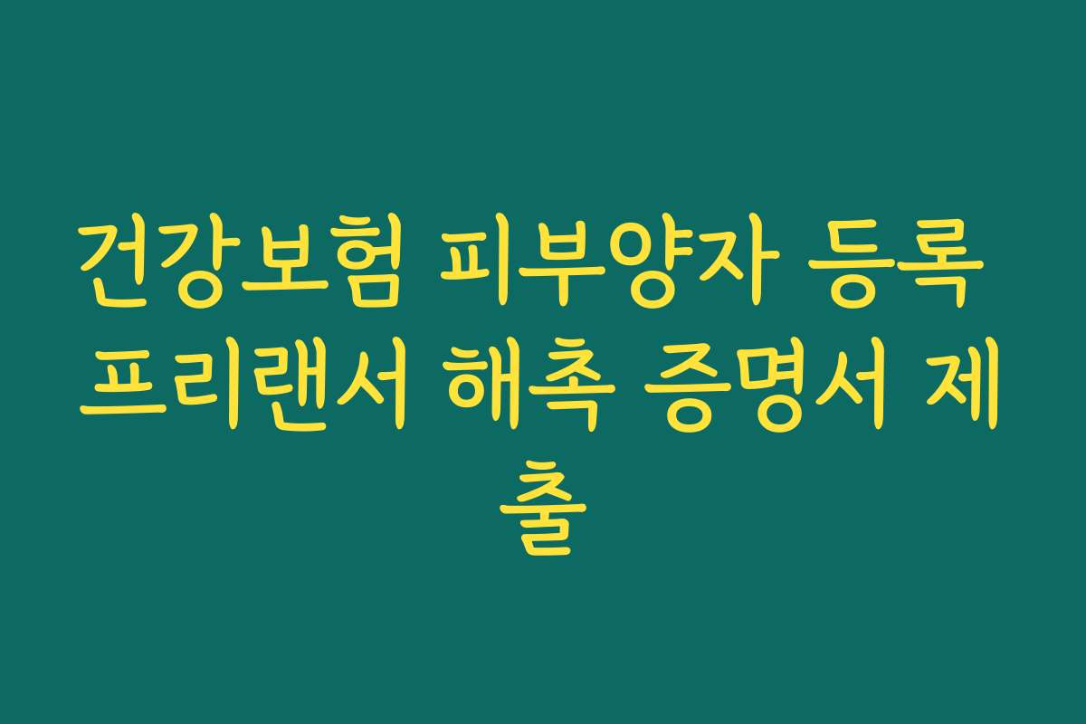 건강보험 피부양자 등록 프리랜서 해촉 증명서 제출