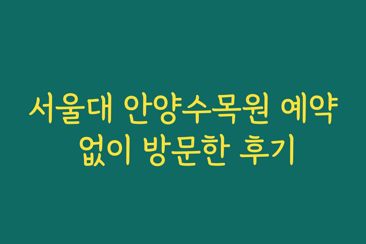 서울대 안양수목원 예약 없이 방문한 후기