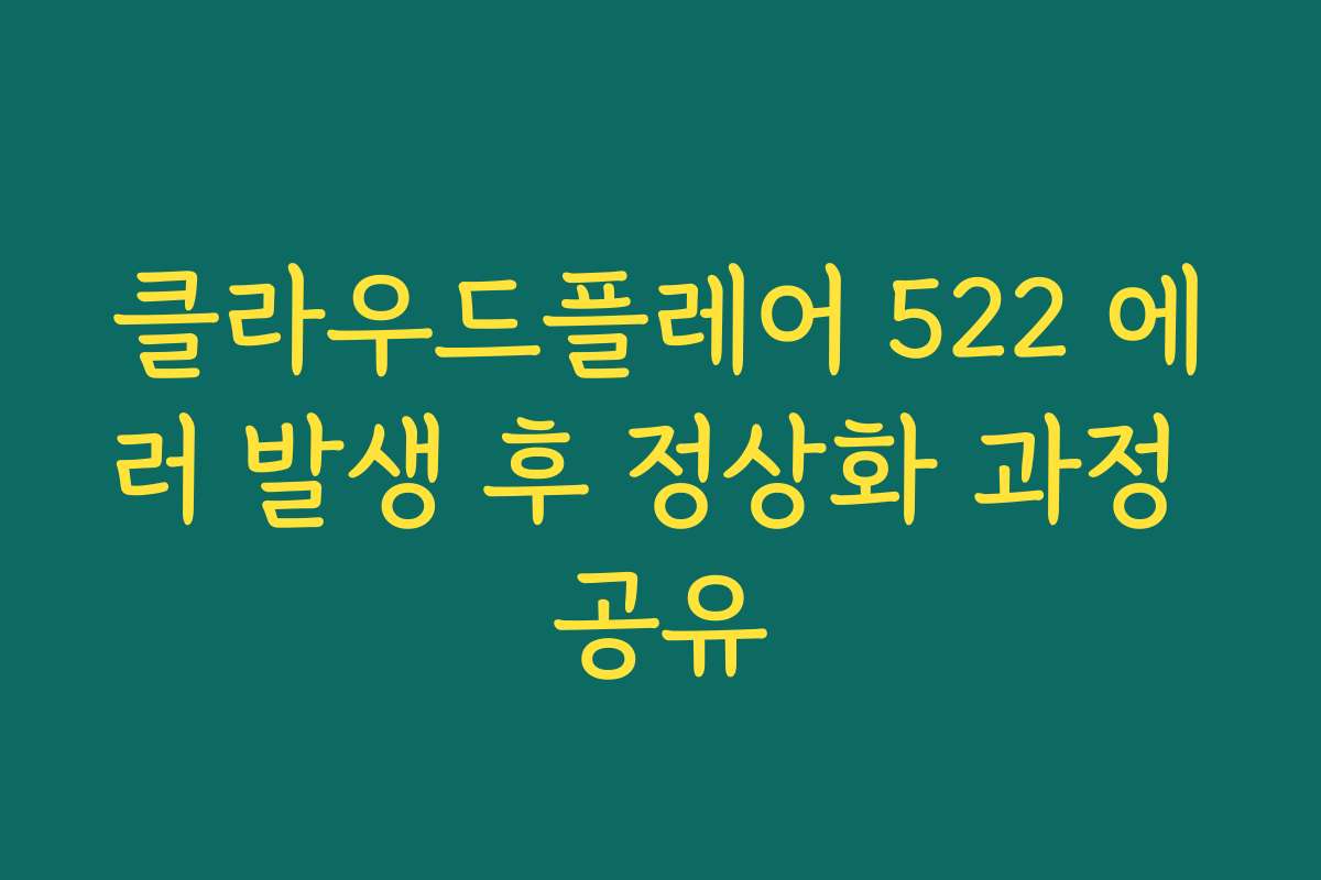 클라우드플레어 522 에러 발생 후 정상화 과정 공유