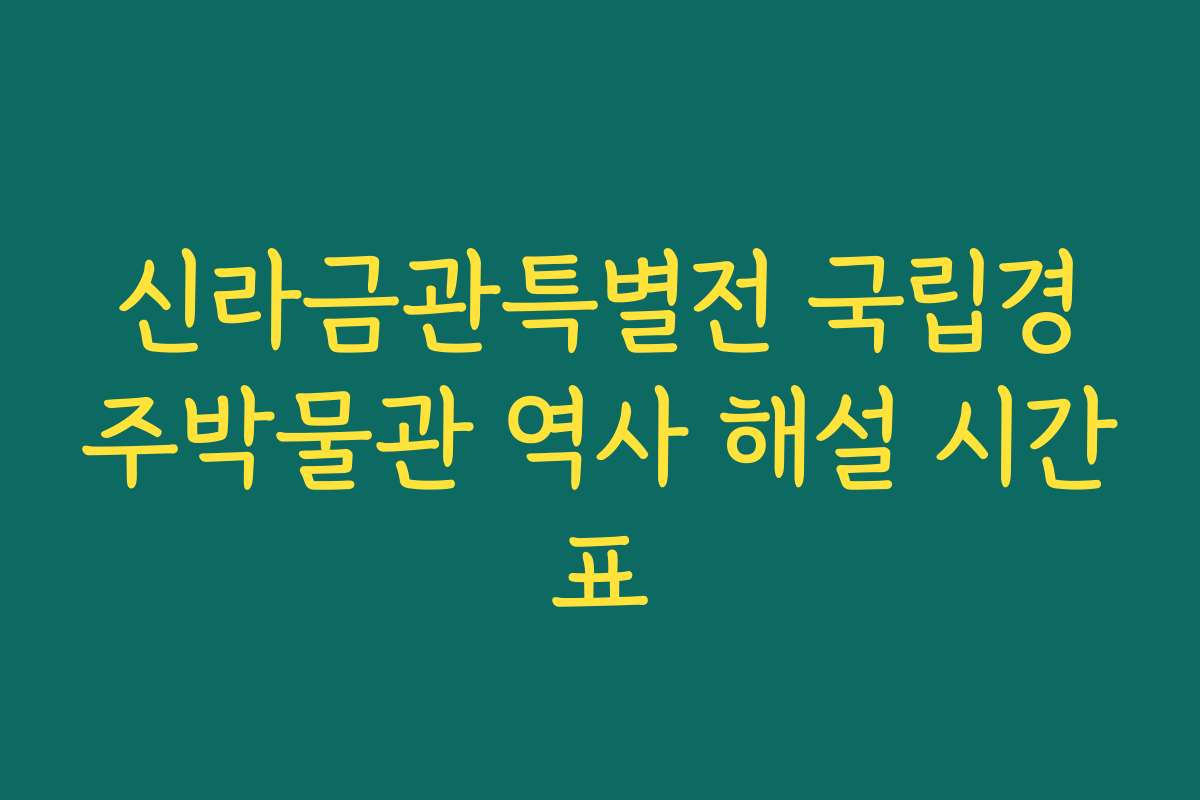 신라금관특별전 국립경주박물관 역사 해설 시간표