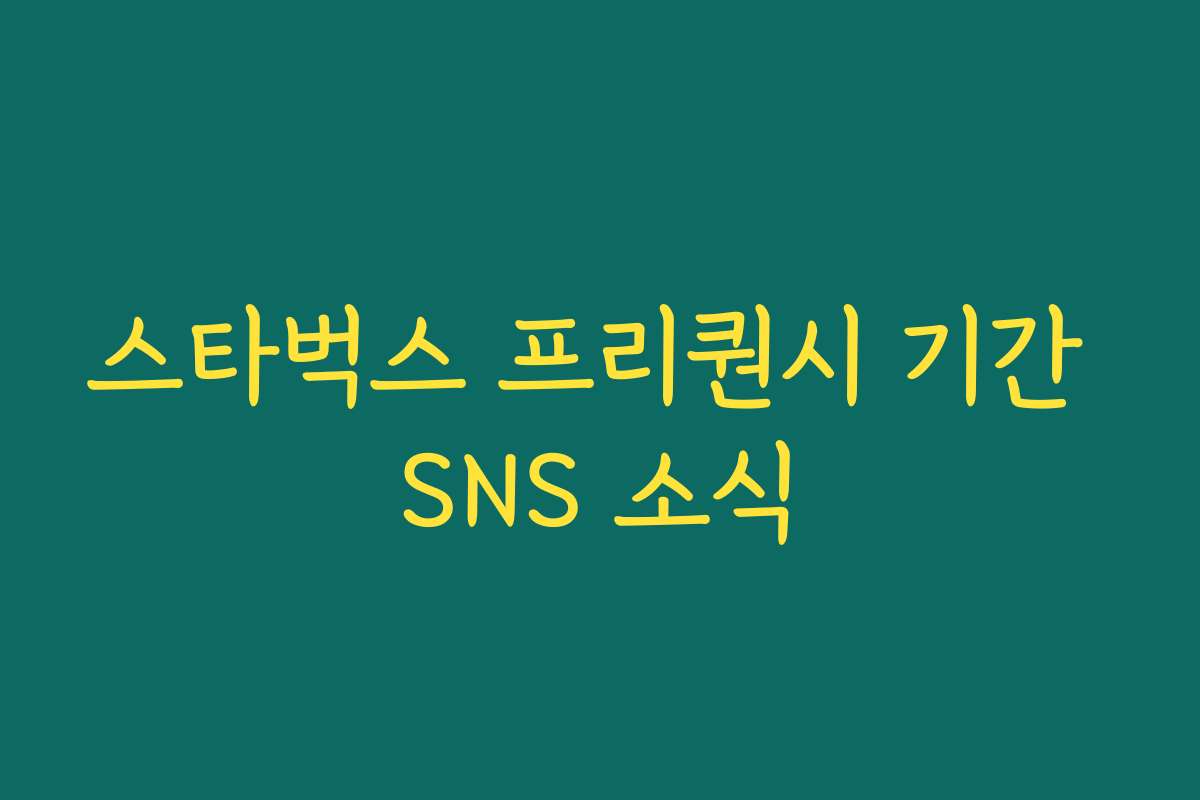 스타벅스 프리퀀시 기간 SNS 소식 스타벅스 프리퀀시 기간 SNS 소식