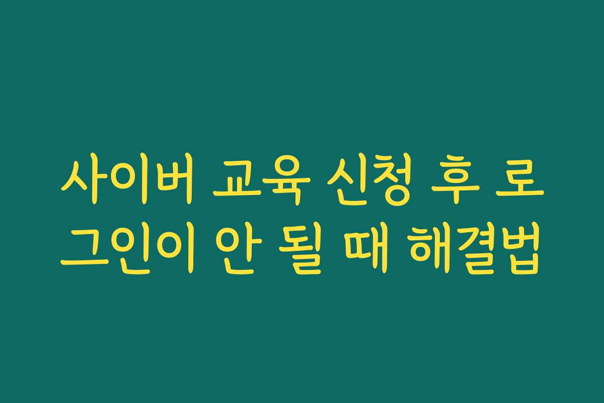 사이버 교육 신청 후 로그인이 안 될 때 해결법 사이버 교육 신청 후 로그인이 안 될 때 해결법