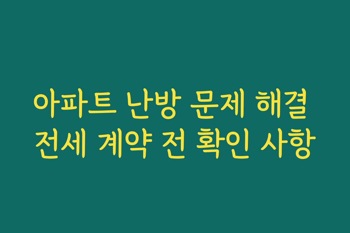 아파트 난방 문제 해결 전세 계약 전 확인 사항