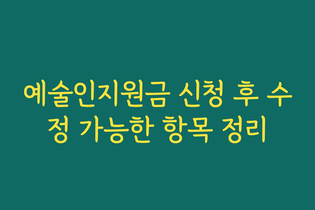 예술인지원금 신청 후 수정 가능한 항목 정리