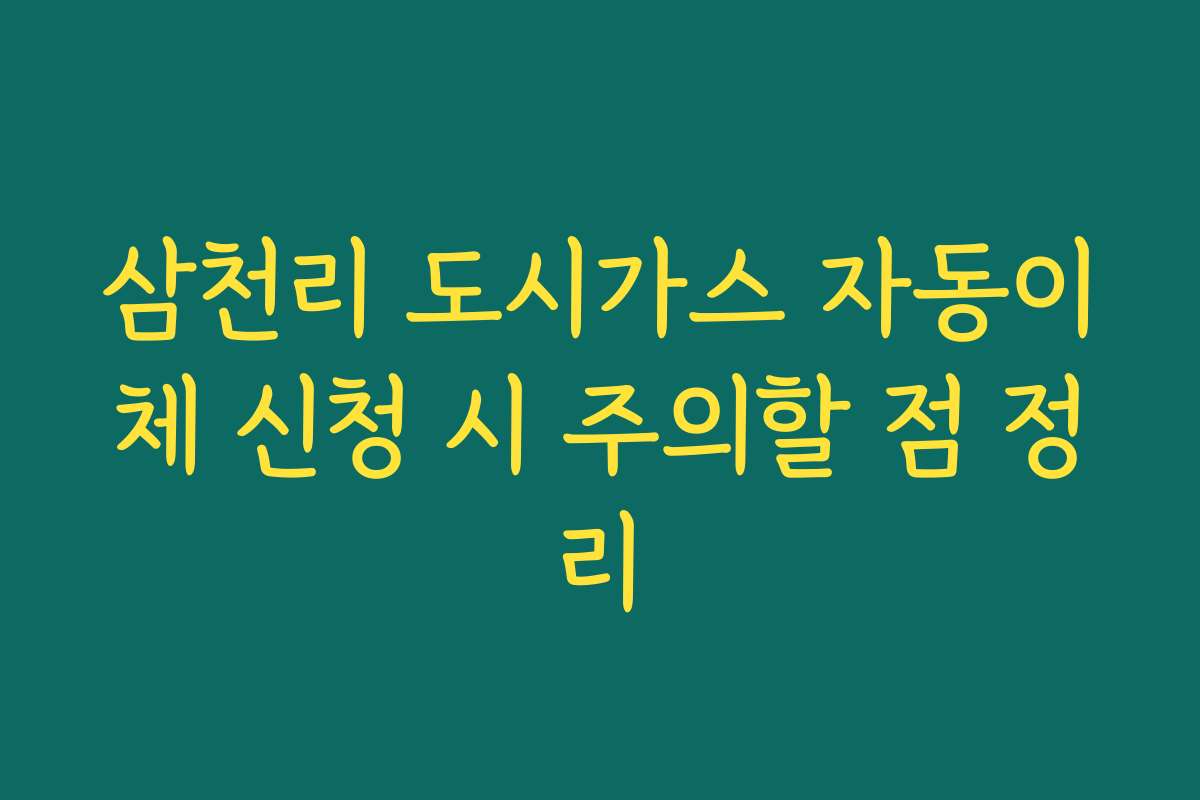 삼천리 도시가스 자동이체 신청 시 주의할 점 정리