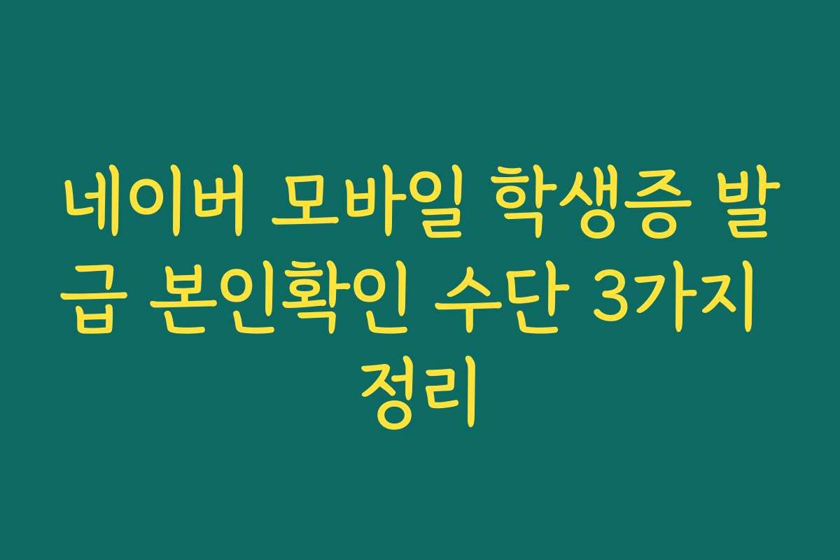 네이버 모바일 학생증 발급 본인확인 수단 3가지 정리