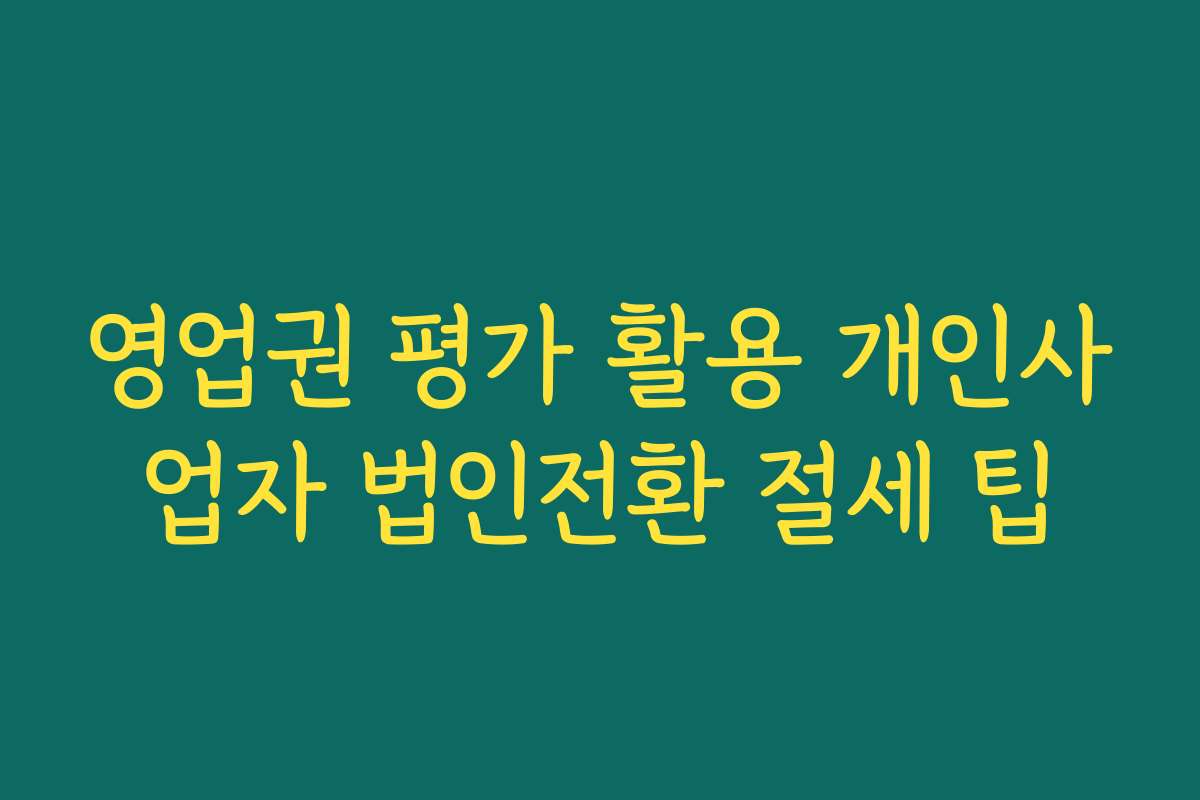 영업권 평가 활용 개인사업자 법인전환 절세 팁