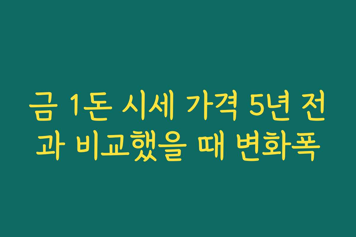 금 1돈 시세 가격 5년 전과 비교했을 때 변화폭