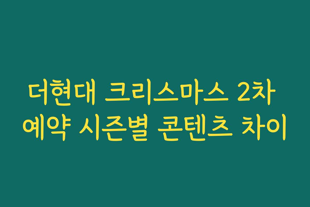 더현대 크리스마스 2차 예약 시즌별 콘텐츠 차이