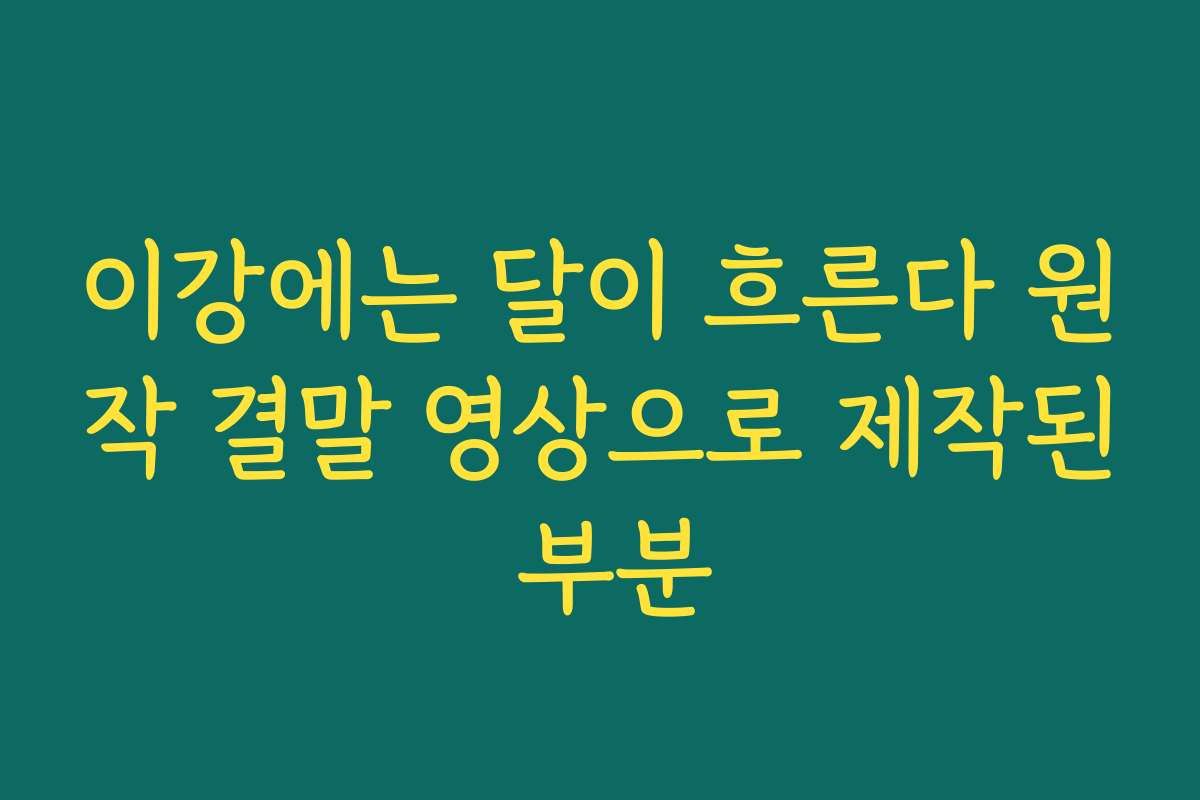 이강에는 달이 흐른다 원작 결말 영상으로 제작된 부분