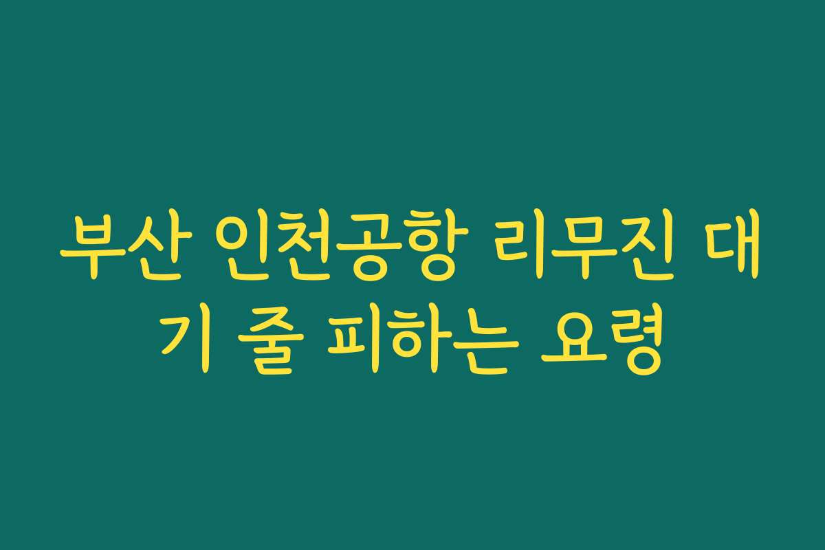 부산 인천공항 리무진 대기 줄 피하는 요령