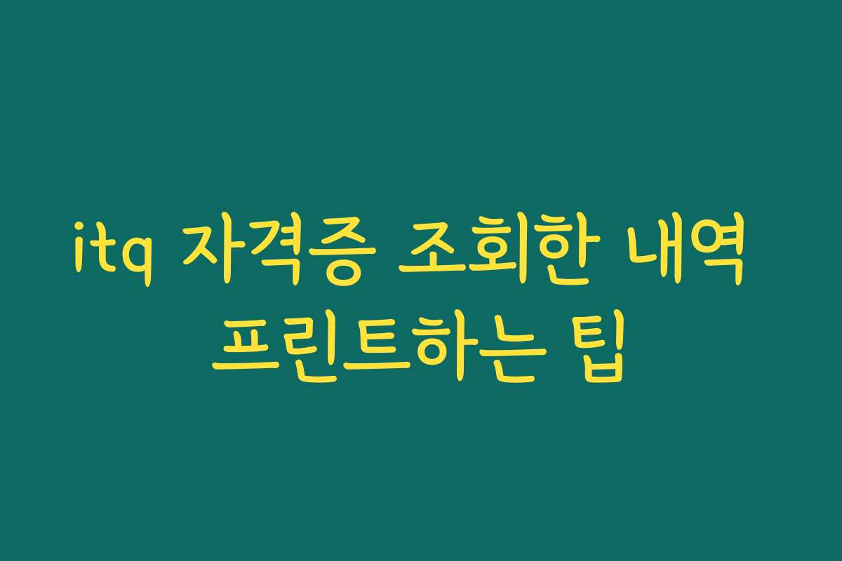 itq 자격증 조회한 내역 프린트하는 팁