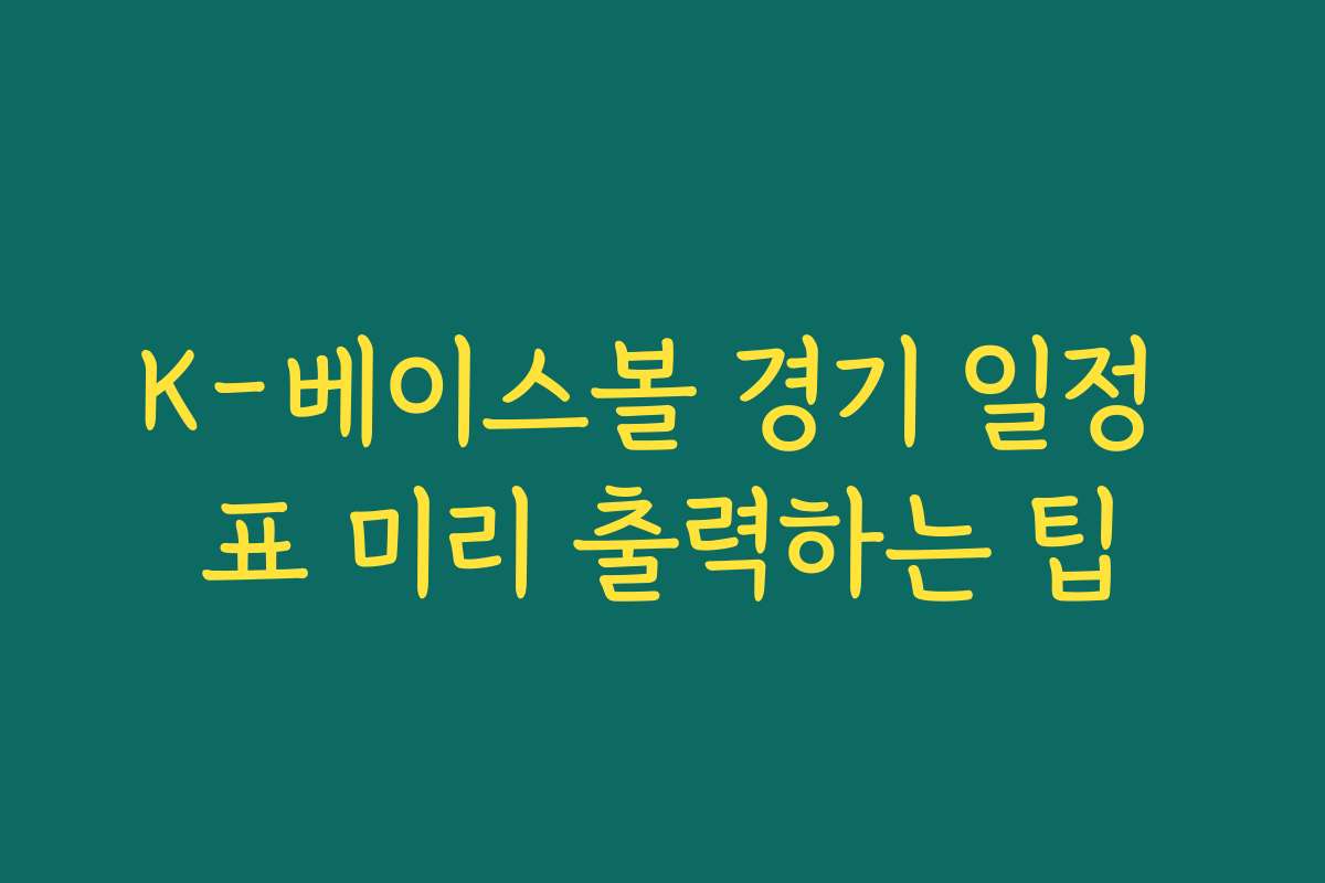 K-베이스볼 경기 일정 표 미리 출력하는 팁