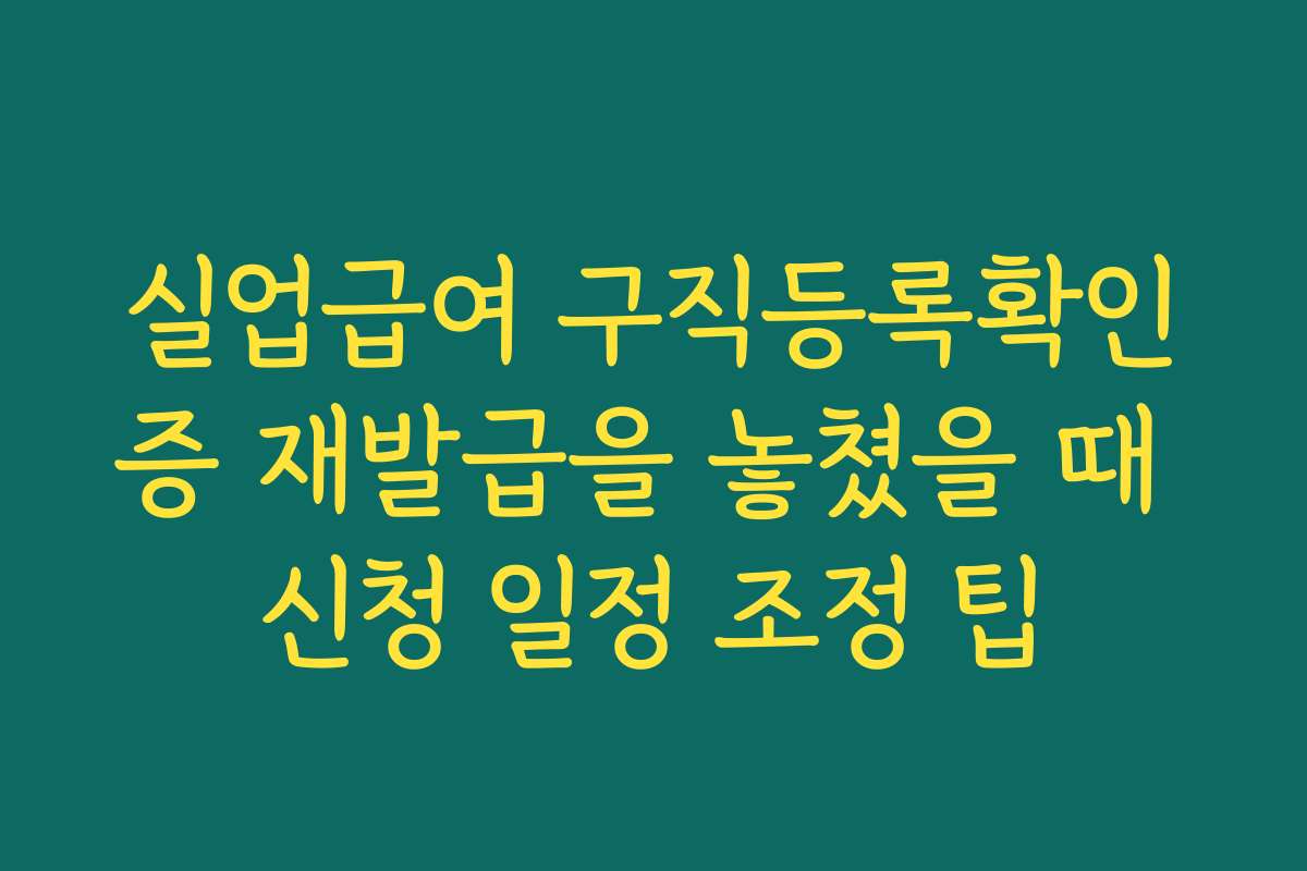 실업급여 구직등록확인증 재발급을 놓쳤을 때 신청 일정 조정 팁