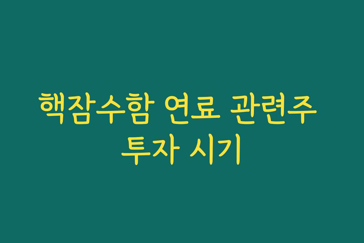 핵잠수함 연료 관련주 투자 시기