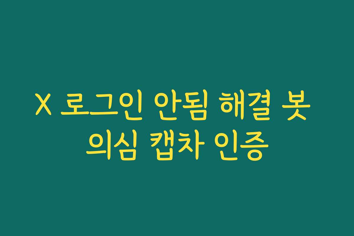 X 로그인 안됨 해결 봇 의심 캡차 인증
