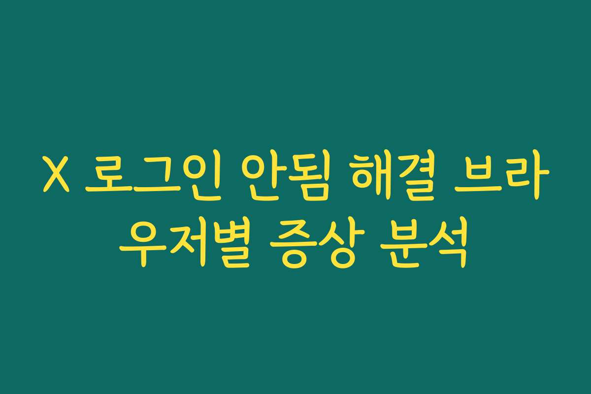 X 로그인 안됨 해결 브라우저별 증상 분석
