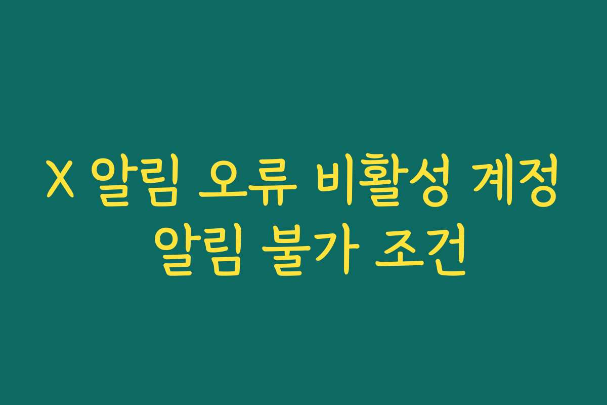 X 알림 오류 비활성 계정 알림 불가 조건