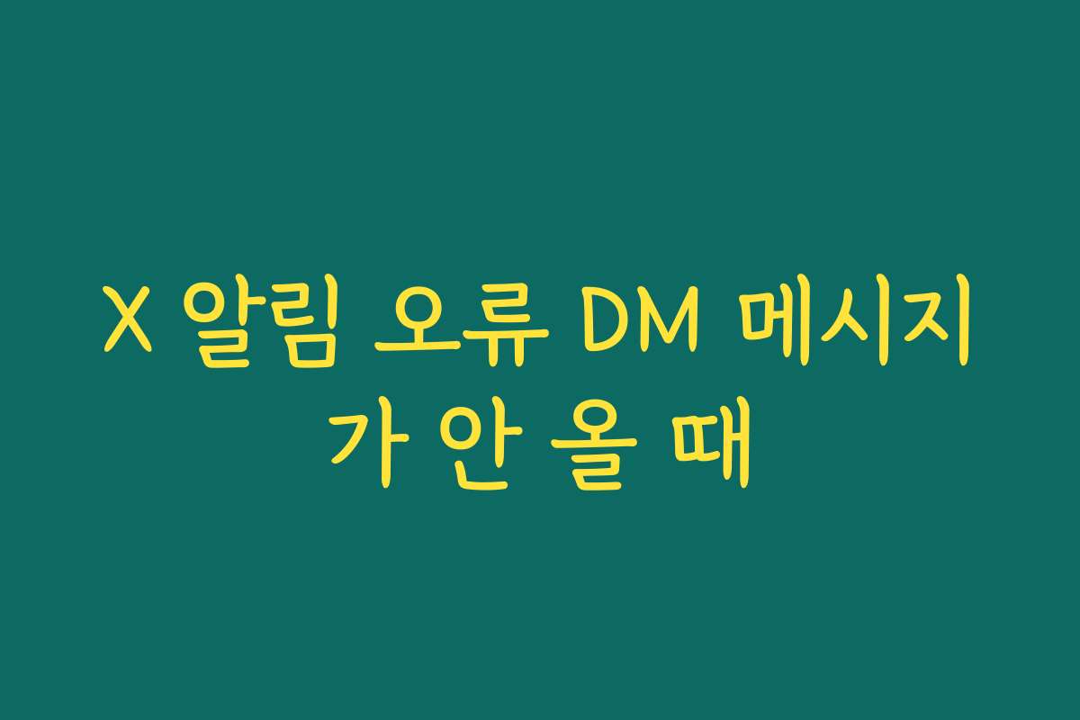 X 알림 오류 DM 메시지가 안 올 때