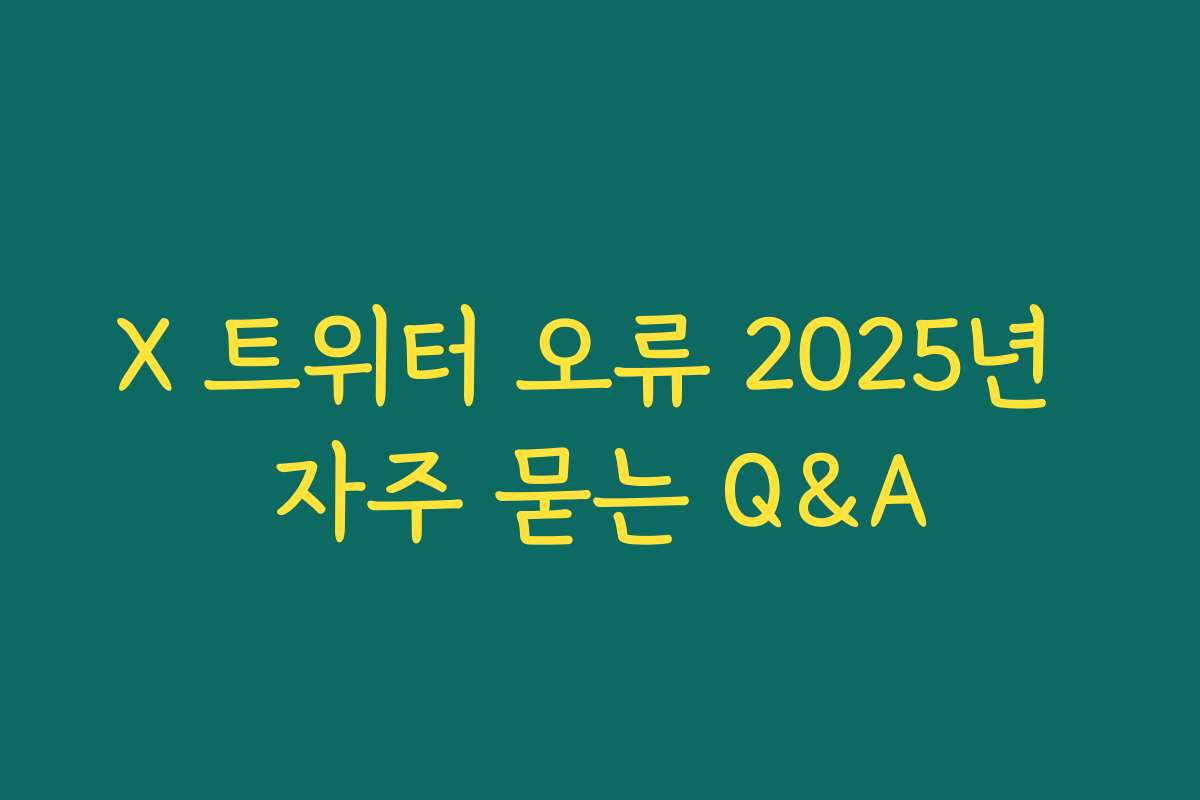 X 트위터 오류 2025년 자주 묻는 Q&A