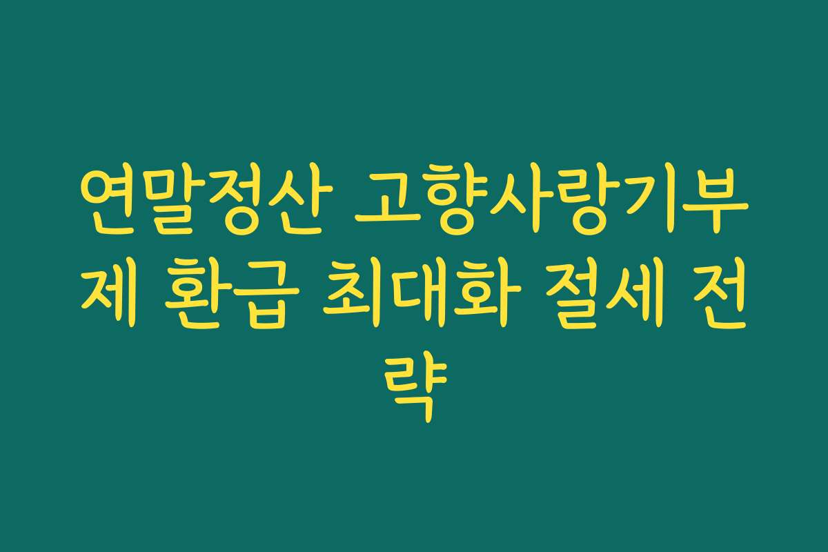 연말정산 고향사랑기부제 환급 최대화 절세 전략