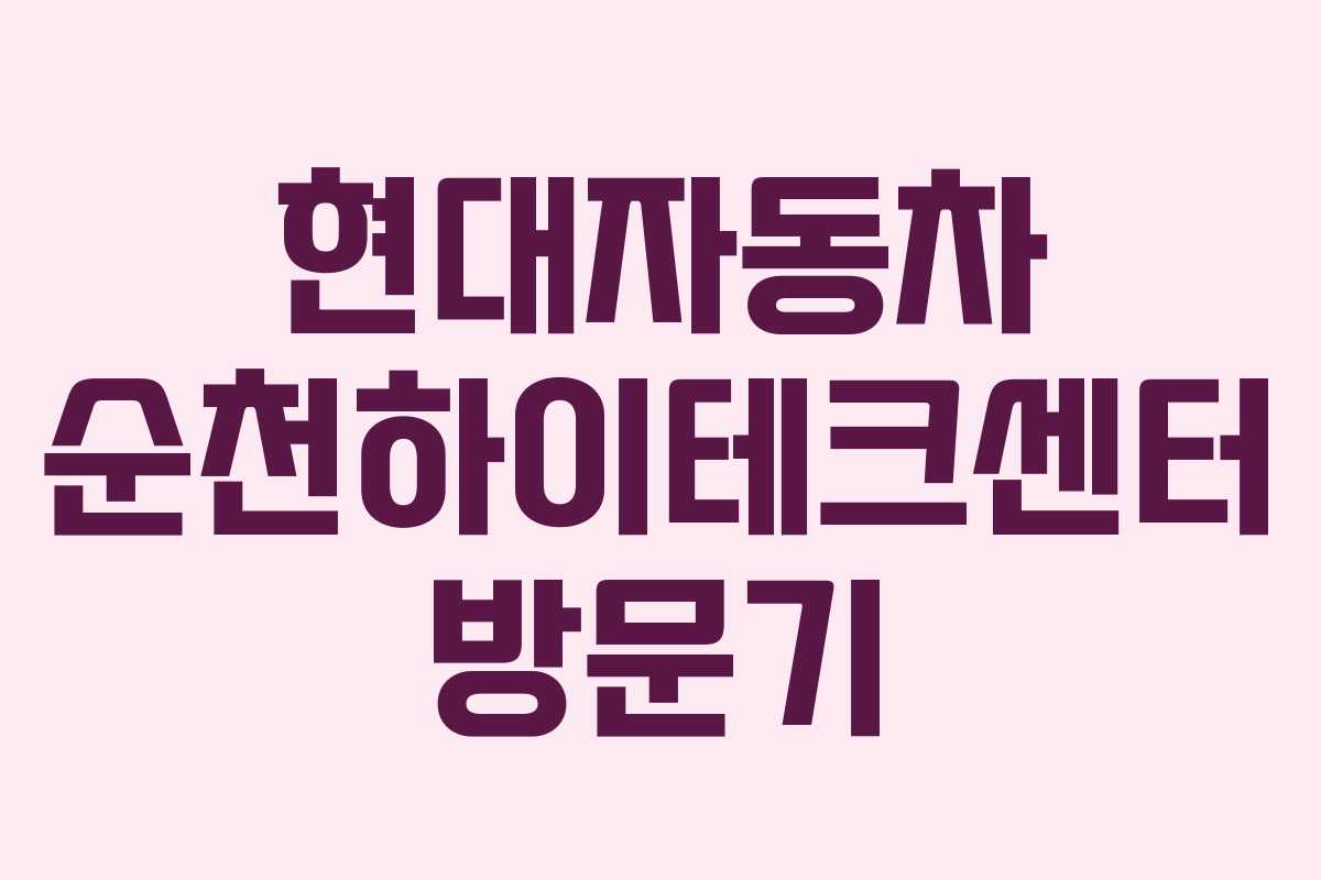 현대자동차 순천하이테크센터 방문기