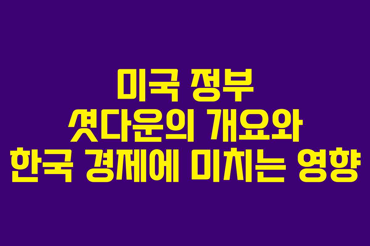 미국 정부 셧다운의 개요와 한국 경제에 미치는 영향