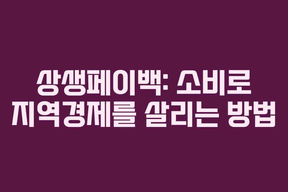 상생페이백: 소비로 지역경제를 살리는 방법