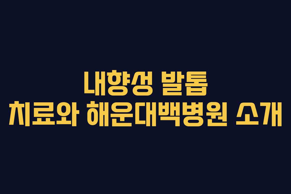 내향성 발톱 치료와 해운대백병원 소개
