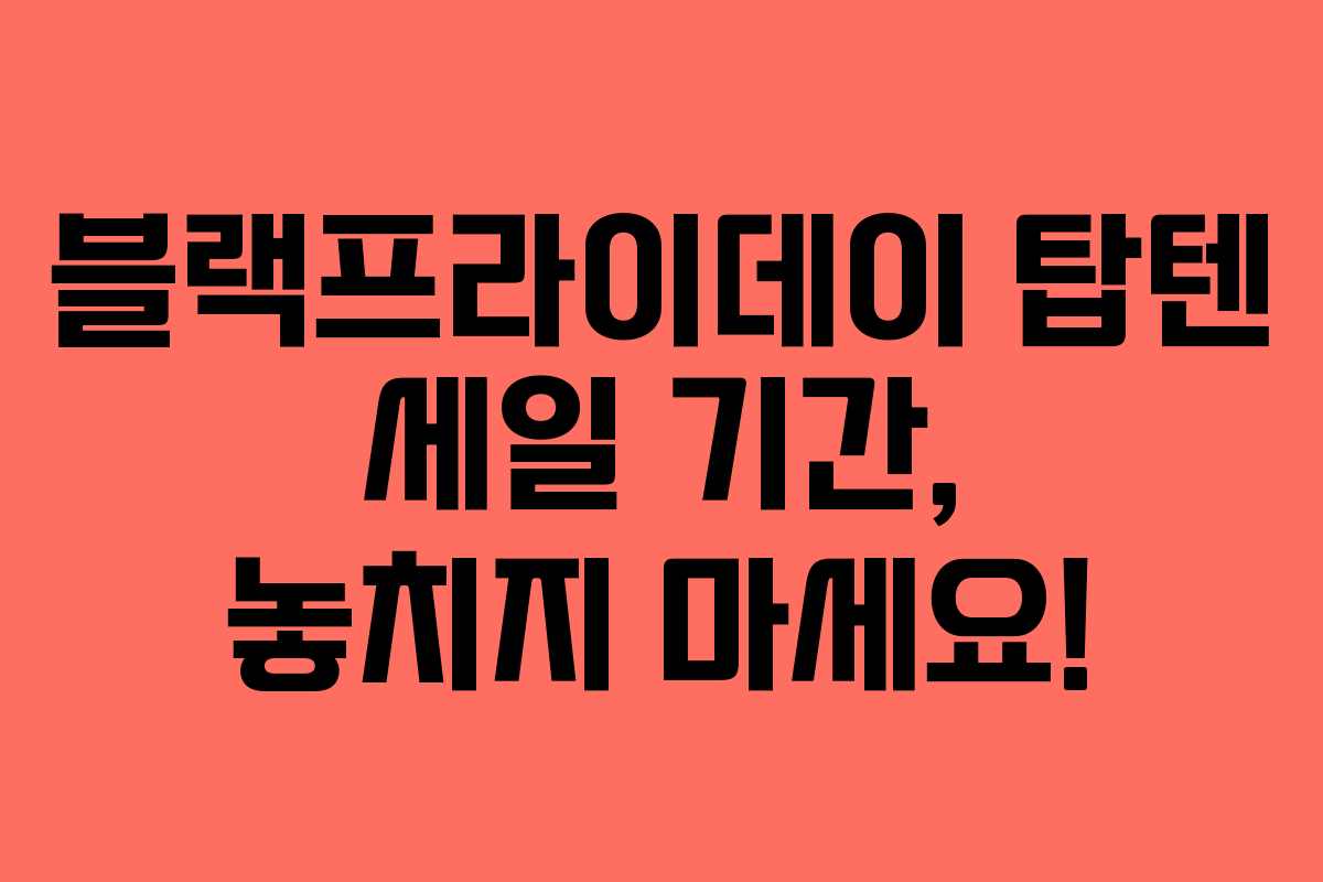 블랙프라이데이 탑텐 세일 기간, 놓치지 마세요!