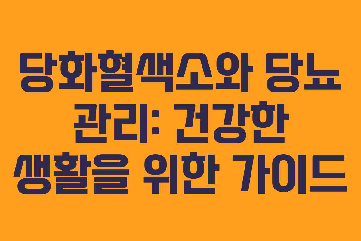 당화혈색소와 당뇨 관리: 건강한 생활을 위한 가이드