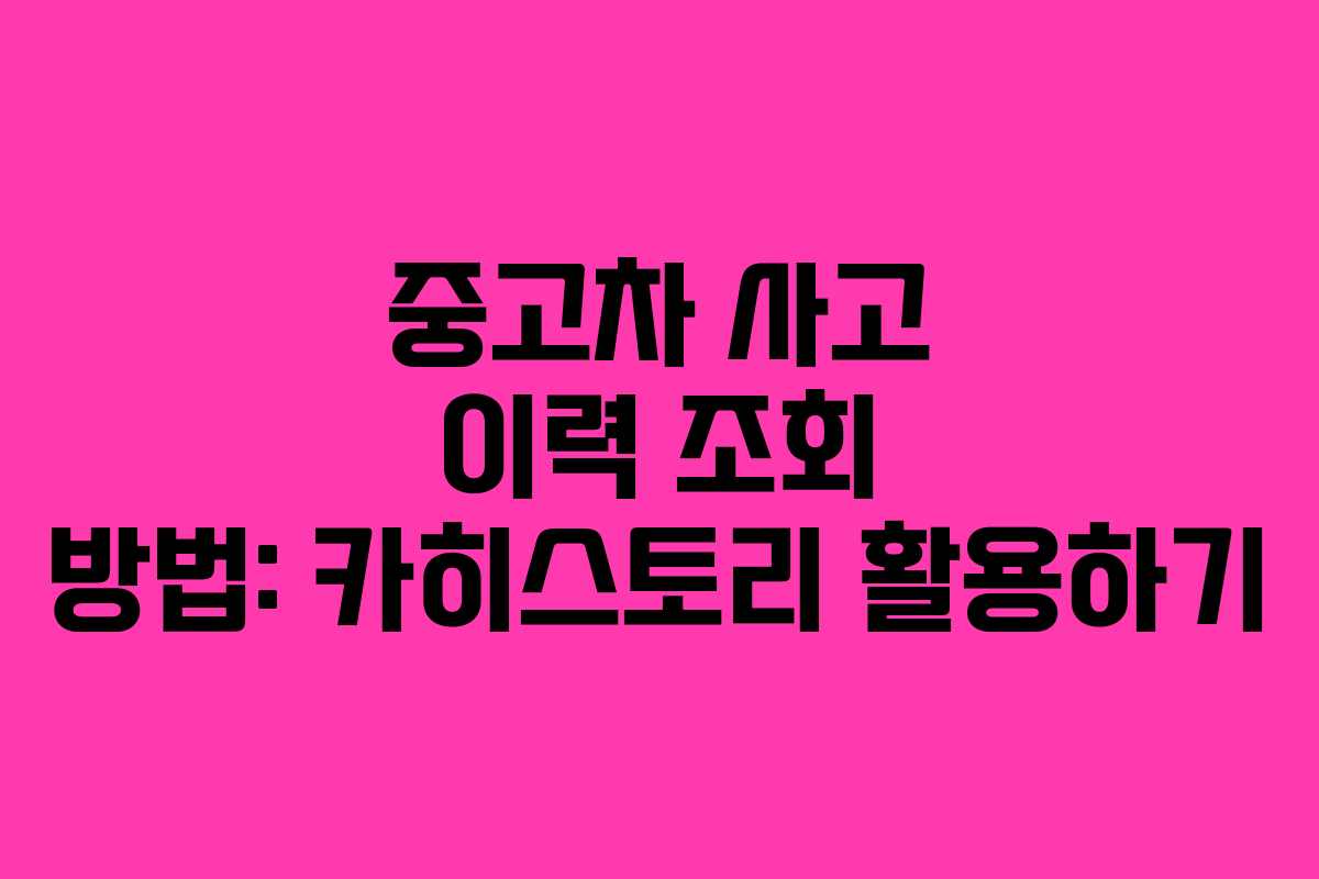 중고차 사고 이력 조회 방법: 카히스토리 활용하기