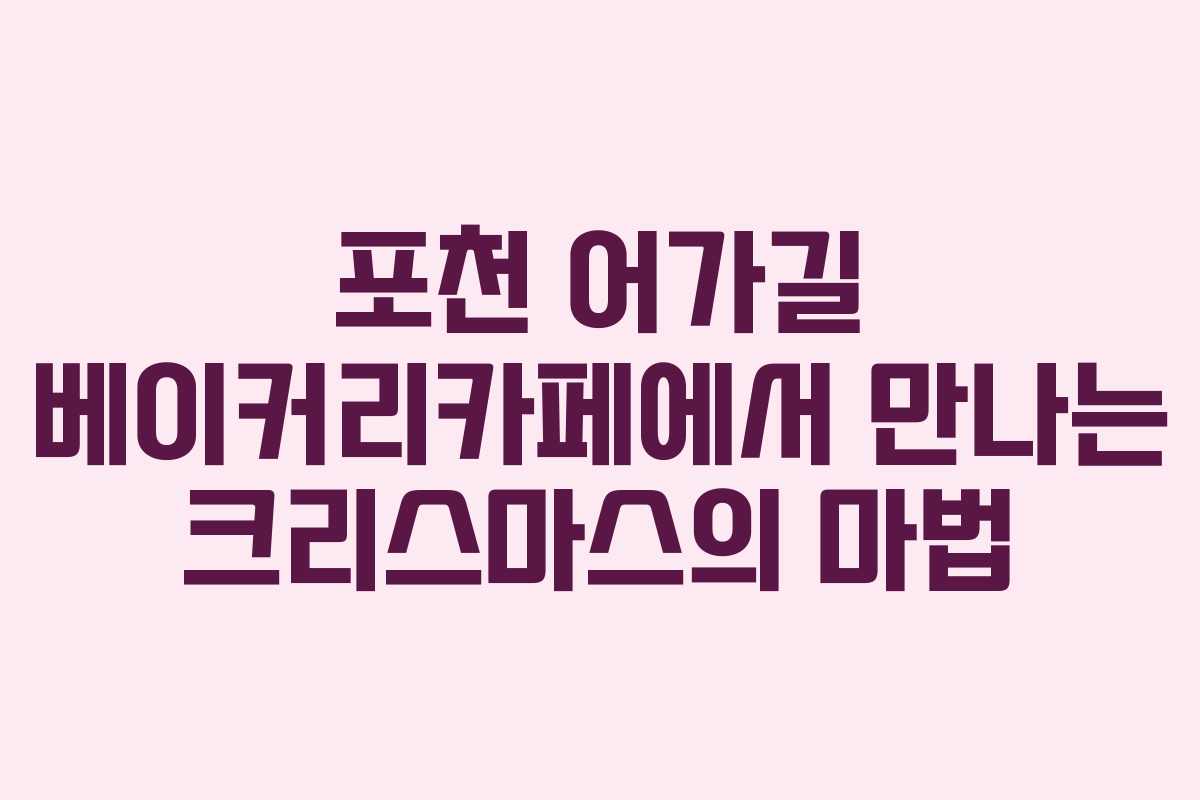 포천 어가길 베이커리카페에서 만나는 크리스마스의 마법