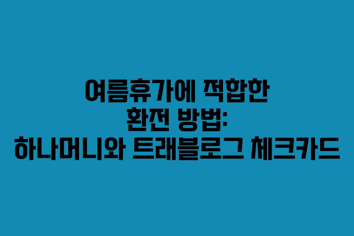 여름휴가에 적합한 환전 방법: 하나머니와 트래블로그 체크카드